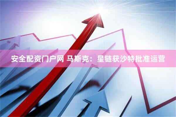 安全配资门户网 马斯克：星链获沙特批准运营