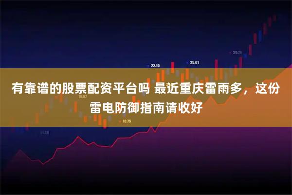 有靠谱的股票配资平台吗 最近重庆雷雨多，这份雷电防御指南请收好