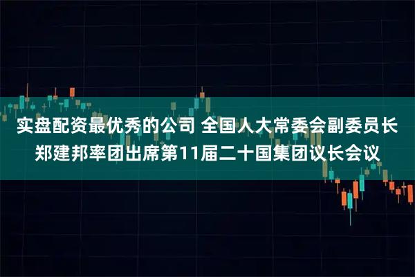 实盘配资最优秀的公司 全国人大常委会副委员长郑建邦率团出席第11届二十国集团议长会议