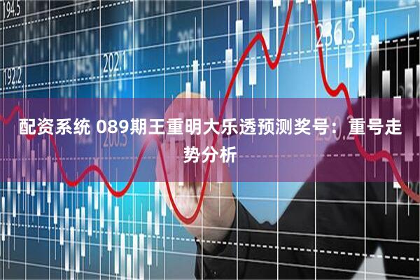 配资系统 089期王重明大乐透预测奖号：重号走势分析