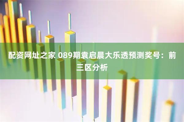 配资网址之家 089期袁启晨大乐透预测奖号：前三区分析