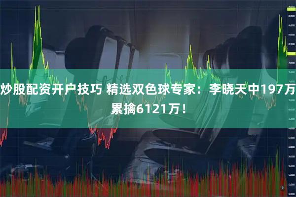 炒股配资开户技巧 精选双色球专家：李晓天中197万累擒6121万！