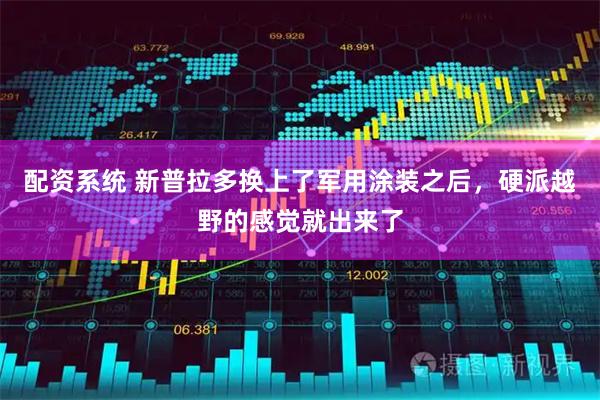配资系统 新普拉多换上了军用涂装之后，硬派越野的感觉就出来了